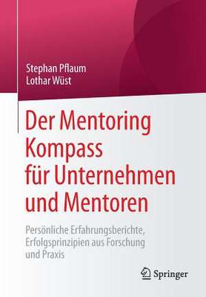 Der Mentoring Kompass für Unternehmen und Mentoren: Persönliche Erfahrungsberichte, Erfolgsprinzipien aus Forschung und Praxis de Stephan Pflaum