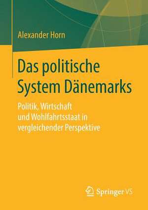 Das politische System Dänemarks: Politik, Wirtschaft und Wohlfahrtsstaat in vergleichender Perspektive de Alexander Horn