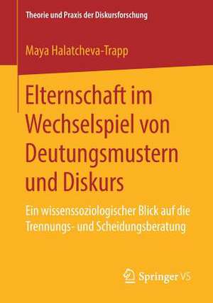 Elternschaft im Wechselspiel von Deutungsmustern und Diskurs: Ein wissenssoziologischer Blick auf die Trennungs- und Scheidungsberatung de Maya Halatcheva-Trapp