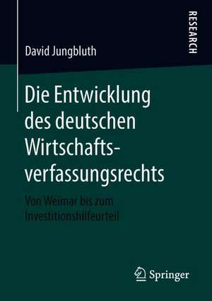 Die Entwicklung des deutschen Wirtschaftsverfassungsrechts: Von Weimar bis zum Investitionshilfeurteil de David Jungbluth