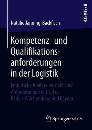 Kompetenz- und Qualifikationsanforderungen in der Logistik: Empirische Analyse betrieblicher Anforderungen mit Fokus Baden-Württemberg und Bayern de Natalie Janning-Backfisch