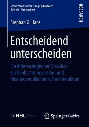 Entscheidend unterscheiden: Ein differenzlogischer Vorschlag zur Beobachtung des Ge- und Misslingens ökonomischer Interaktion de Stephan G. Hans