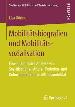 Mobilitätsbiografien und Mobilitätssozialisation: Eine quantitative Analyse von Sozialisations-, Alters-, Perioden- und Kohorteneffekten in Alltagsmobilität de Lisa Döring