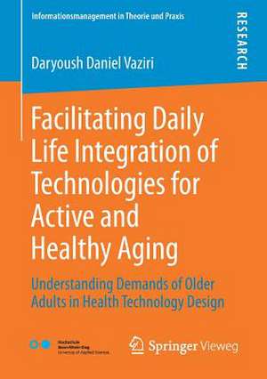 Facilitating Daily Life Integration of Technologies for Active and Healthy Aging: Understanding Demands of Older Adults in Health Technology Design de Daryoush Daniel Vaziri