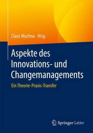 Aspekte des Innovations- und Changemanagements: Ein Theorie-Praxis-Transfer de Claus Muchna