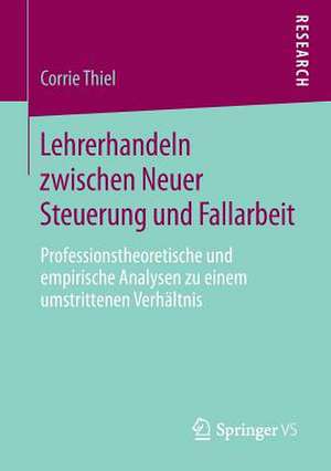 Lehrerhandeln zwischen Neuer Steuerung und Fallarbeit: Professionstheoretische und empirische Analysen zu einem umstrittenen Verhältnis de Corrie Thiel