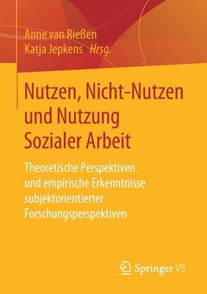 Nutzen, Nicht-Nutzen und Nutzung Sozialer Arbeit: Theoretische Perspektiven und empirische Erkenntnisse subjektorientierter Forschungsperspektiven de Anne van Rießen