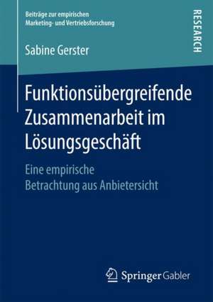 Funktionsübergreifende Zusammenarbeit im Lösungsgeschäft: Eine empirische Betrachtung aus Anbietersicht de Sabine Gerster