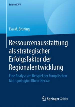 Ressourcenausstattung als strategischer Erfolgsfaktor der Regionalentwicklung: Eine Analyse am Beispiel der Europäischen Metropolregion Rhein-Neckar de Eva M. Brüning