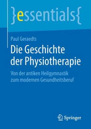 Die Geschichte der Physiotherapie: Von der antiken Heilgymnastik zum modernen Gesundheitsberuf de Paul Geraedts