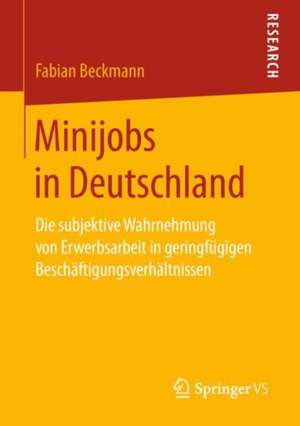 Minijobs in Deutschland: Die subjektive Wahrnehmung von Erwerbsarbeit in geringfügigen Beschäftigungsverhältnissen de Fabian Beckmann