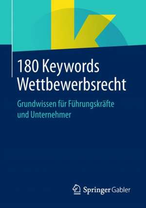 180 Keywords Wettbewerbsrecht: Grundwissen für Führungskräfte und Unternehmer de Springer Fachmedien Wiesbaden