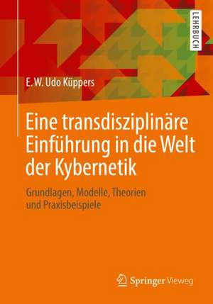 Eine transdisziplinäre Einführung in die Welt der Kybernetik: Grundlagen, Modelle, Theorien und Praxisbeispiele de E. W. Udo Küppers