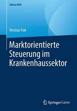 Marktorientierte Steuerung im Krankenhaussektor de Kristian Foit