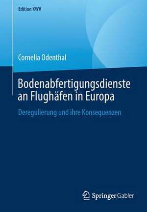 Bodenabfertigungsdienste an Flughäfen in Europa: Deregulierung und ihre Konsequenzen de Cornelia Odenthal