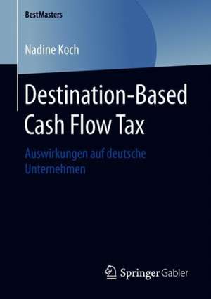 Destination-Based Cash Flow Tax: Auswirkungen auf deutsche Unternehmen de Nadine Koch