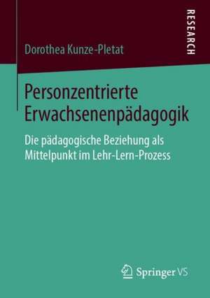 Personzentrierte Erwachsenenpädagogik: Die pädagogische Beziehung als Mittelpunkt im Lehr-Lern-Prozess de Dorothea Kunze-Pletat