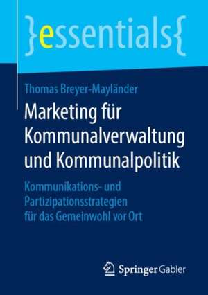 Marketing für Kommunalverwaltung und Kommunalpolitik: Kommunikations- und Partizipationsstrategien für das Gemeinwohl vor Ort de Thomas Breyer-Mayländer