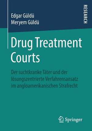 Drug Treatment Courts: Der suchtkranke Täter und der lösungszentrierte Verfahrensansatz im angloamerikanischen Strafrecht de Edgar Güldü