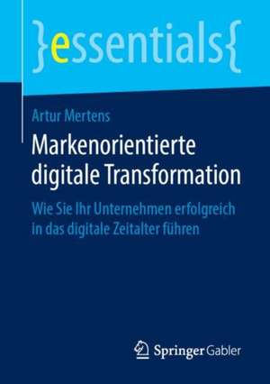 Markenorientierte digitale Transformation: Wie Sie Ihr Unternehmen erfolgreich in das digitale Zeitalter führen de Artur Mertens