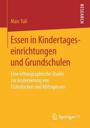 Essen in Kindertageseinrichtungen und Grundschulen: Eine ethnographische Studie zur Inszenierung von Frühstücken und Mittagessen de Marc Tull