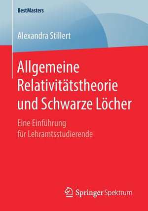 Allgemeine Relativitätstheorie und Schwarze Löcher: Eine Einführung für Lehramtsstudierende de Alexandra Stillert