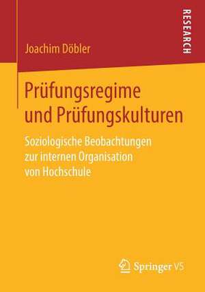 Prüfungsregime und Prüfungskulturen: Soziologische Beobachtungen zur internen Organisation von Hochschule de Joachim Döbler