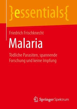 Malaria: Tödliche Parasiten, spannende Forschung und keine Impfung de Friedrich Frischknecht