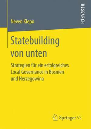 Statebuilding von unten: Strategien für ein erfolgreiches Local Governance in Bosnien und Herzegowina de Neven Klepo