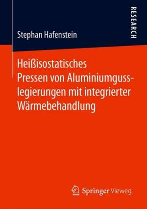 Heißisostatisches Pressen von Aluminiumgusslegierungen mit integrierter Wärmebehandlung de Stephan Hafenstein