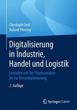 Digitalisierung in Industrie, Handel und Logistik: Leitfaden von der Prozessanalyse bis zur Einsatzoptimierung de Christoph Groß