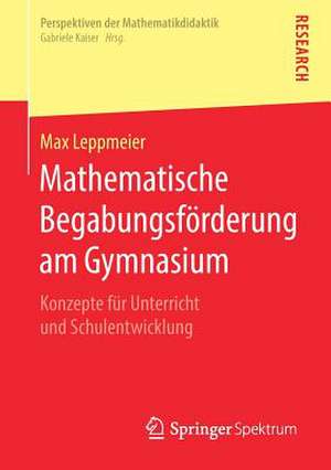 Mathematische Begabungsförderung am Gymnasium: Konzepte für Unterricht und Schulentwicklung de Max Leppmeier