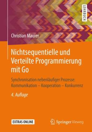 Nichtsequentielle und Verteilte Programmierung mit Go: Synchronisation nebenläufiger Prozesse: Kommunikation – Kooperation – Konkurrenz de Christian Maurer