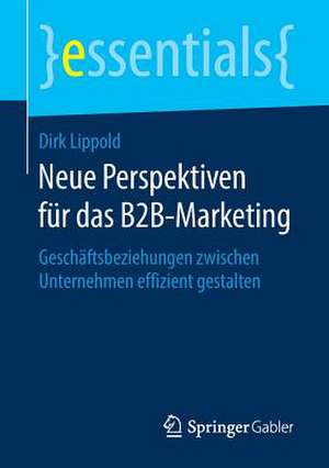 Neue Perspektiven für das B2B-Marketing: Geschäftsbeziehungen zwischen Unternehmen effizient gestalten de Dirk Lippold