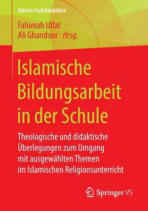 Islamische Bildungsarbeit in der Schule: Theologische und didaktische Überlegungen zum Umgang mit ausgewählten Themen im Islamischen Religionsunterricht de Fahimah Ulfat