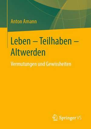 Leben - Teilhaben - Altwerden: Vermutungen und Gewissheiten de Anton Amann