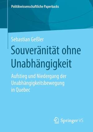 Souveränität ohne Unabhängigkeit: Aufstieg und Niedergang der Unabhängigkeitsbewegung in Quebec de Sebastian Geßler