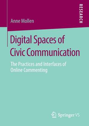 Digital Spaces of Civic Communication: The Practices and Interfaces of Online Commenting de Anne Mollen