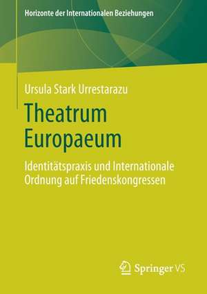 Theatrum Europaeum: Identitätspraxis und Internationale Ordnung auf Friedenskongressen de Ursula Stark Urrestarazu