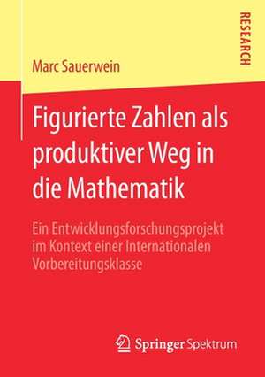 Figurierte Zahlen als produktiver Weg in die Mathematik: Ein Entwicklungsforschungsprojekt im Kontext einer Internationalen Vorbereitungsklasse de Marc Sauerwein