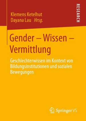 Gender – Wissen – Vermittlung: Geschlechterwissen im Kontext von Bildungsinstitutionen und sozialen Bewegungen de Klemens Ketelhut