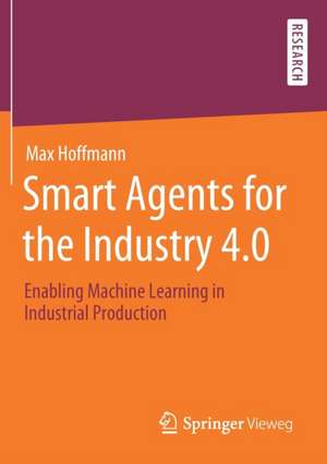 Smart Agents for the Industry 4.0: Enabling Machine Learning in Industrial Production de Max Hoffmann