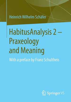 HabitusAnalysis 2 – Praxeology and Meaning: With a preface by Franz Schultheis de Heinrich Wilhelm Schäfer