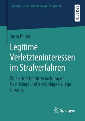 Legitime Verletzteninteressen im Strafverfahren: Eine kritische Untersuchung der Rechtslage und Vorschläge de lege ferenda de Jutta Bader