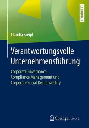 Verantwortungsvolle Unternehmensführung: Corporate Governance, Compliance Management und Corporate Social Responsibility de Claudia Kreipl