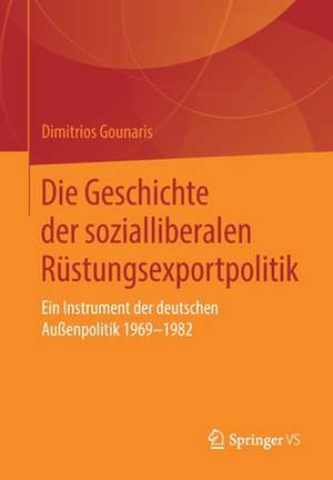 Die Geschichte der sozialliberalen Rüstungsexportpolitik: Ein Instrument der deutschen Außenpolitik 1969-1982 de Dimitrios Gounaris