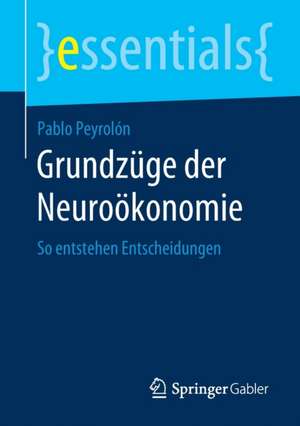 Grundzüge der Neuroökonomie: So entstehen Entscheidungen de Pablo Peyrolón