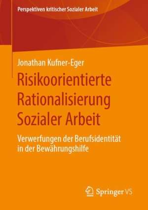 Risikoorientierte Rationalisierung Sozialer Arbeit: Verwerfungen der Berufsidentität in der Bewährungshilfe de Jonathan Kufner-Eger