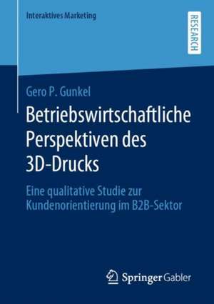 Betriebswirtschaftliche Perspektiven des 3D-Drucks: Eine qualitative Studie zur Kundenorientierung im B2B-Sektor de Gero P. Gunkel