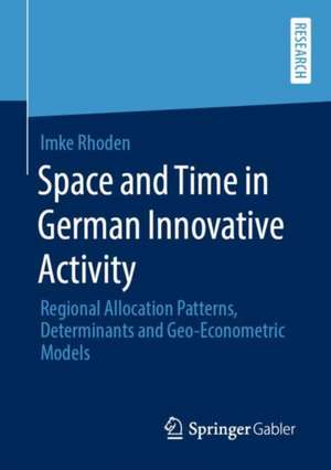 Space and Time in German Innovative Activity: Regional Allocation Patterns, Determinants and Geo-Econometric Models de Imke Rhoden